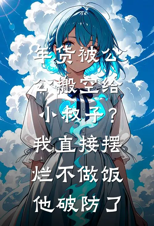 年货被公公搬空给小叔子？我直接摆烂不做饭，他破防了(江河江涛)全本免费在线阅读_江河江涛全文阅读