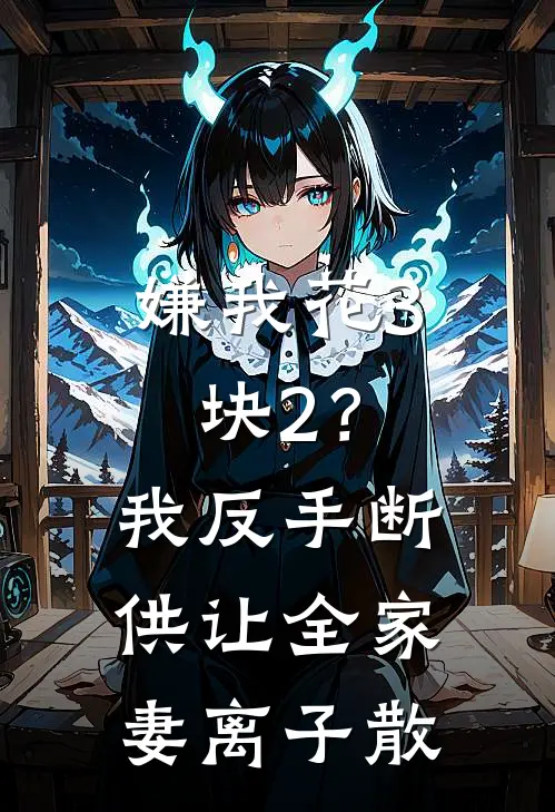 嫌我花3块2？我反手断供，让全家妻离子散李秀梅周明最新好看小说_已完结小说嫌我花3块2？我反手断供，让全家妻离子散李秀梅周明