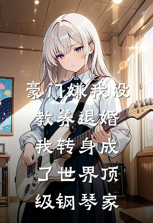 豪门嫌我没教养退婚，我转身成了世界顶级钢琴家周云沈雅热门完本小说_最新章节列表豪门嫌我没教养退婚，我转身成了世界顶级钢琴家(周云沈雅)