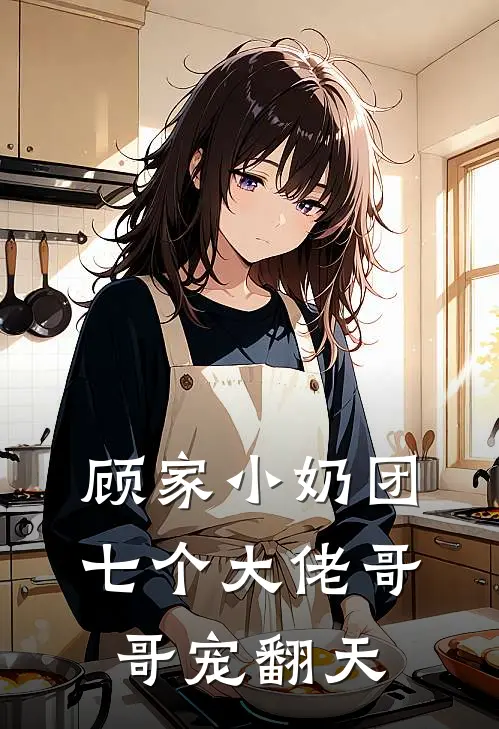 顾家小奶团：七个大佬哥哥宠翻天顾临渊顾清羽全本免费小说_热门网络小说推荐顾家小奶团：七个大佬哥哥宠翻天顾临渊顾清羽