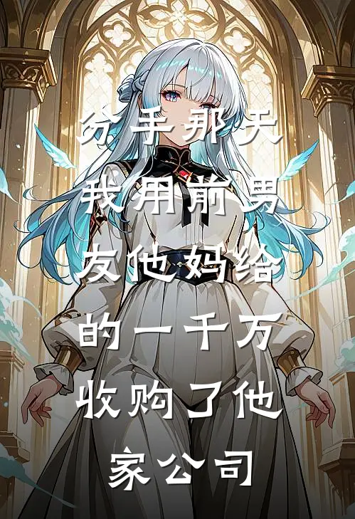 分手那天，我用前男友他妈给的一千万，收购了他家公司
