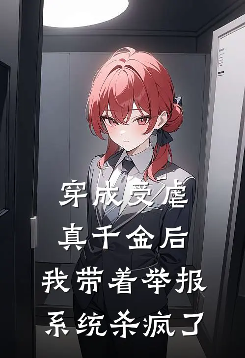 穿成受虐真千金后，我带着举报系统杀疯了我嘉嘉最新完结小说推荐_在线免费小说穿成受虐真千金后，我带着举报系统杀疯了(我嘉嘉)