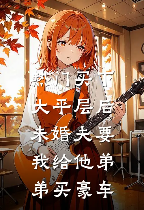 [热门]买下大平层后，未婚夫要我给他弟弟买豪车