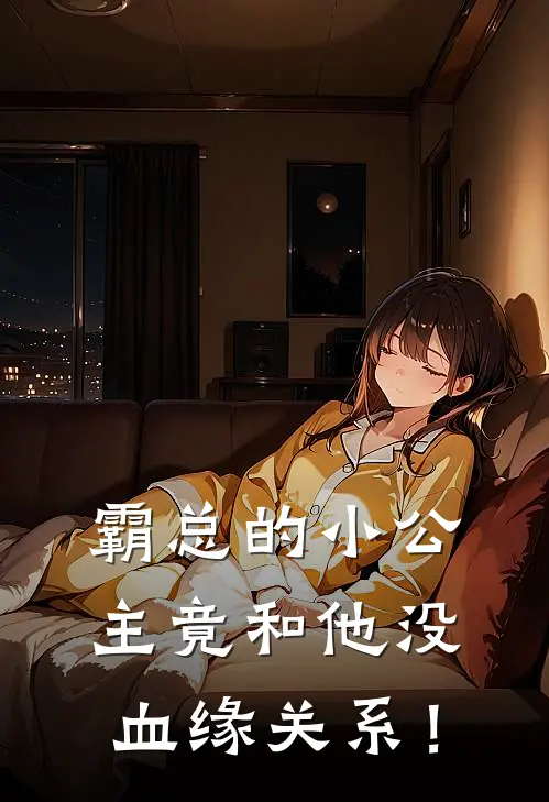 霸总的小公主竟和他没血缘关系！大波妹射瑶完整免费小说_热门小说阅读霸总的小公主竟和他没血缘关系！大波妹射瑶