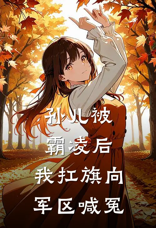 孙儿被霸凌后，我扛旗向军区喊冤(林小川林啸山)全本免费在线阅读_林小川林啸山全文阅读