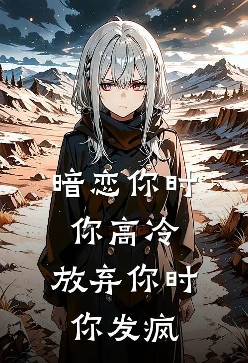 暗恋你时你高冷，放弃你时你发疯