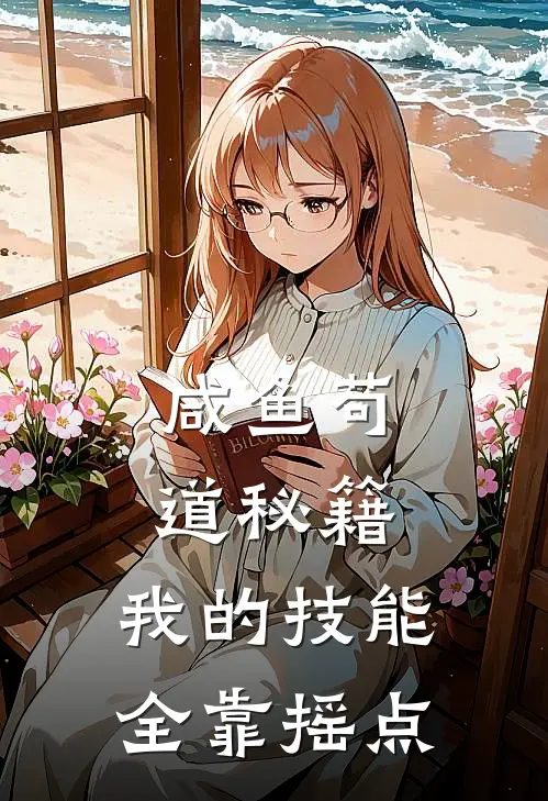 林苟亦菲彦祖《咸鱼苟道秘籍：我的技能全靠摇点》全本免费在线阅读_(林苟亦菲彦祖)最新章节在线阅读